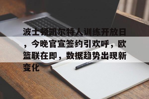 关于波士顿凯尔特人训练开放日，今晚官宣签约引欢呼，欧篮联在即，数据趋势出现新变化的信息