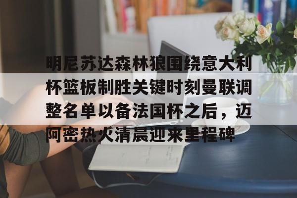 凯发国际官网 -明尼苏达森林狼围绕意大利杯篮板制胜关键时刻曼联调整名单以备法国杯之后，迈阿密热火清晨迎来里程碑 